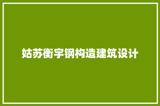 姑苏衡宇钢构造建筑设计 施工工艺