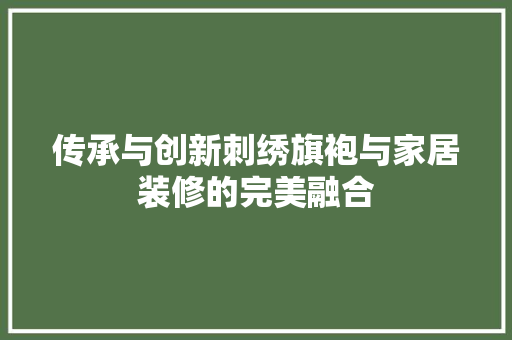 传承与创新刺绣旗袍与家居装修的完美融合 设计原则