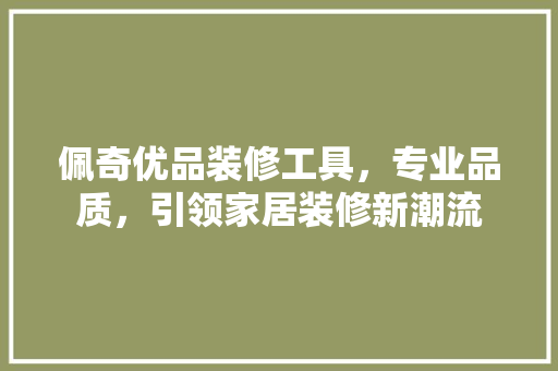 佩奇优品装修工具，专业品质，引领家居装修新潮流