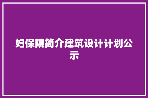 妇保院简介建筑设计计划公示 设计原则