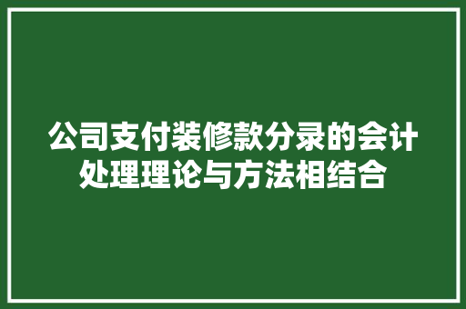 公司支付装修款分录的会计处理理论与方法相结合