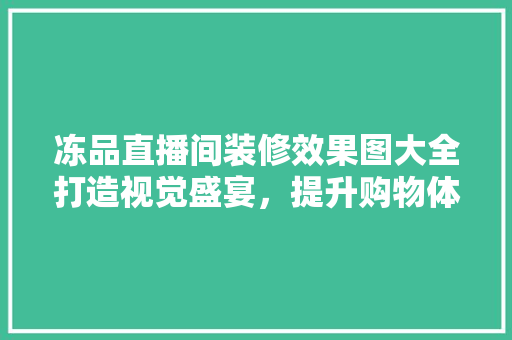 冻品直播间装修效果图大全打造视觉盛宴，提升购物体验