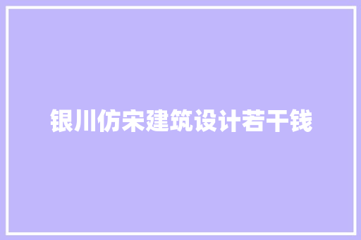 银川仿宋建筑设计若干钱 知识问答