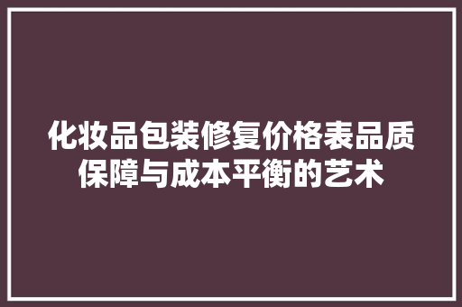 化妆品包装修复价格表品质保障与成本平衡的艺术 建筑法规