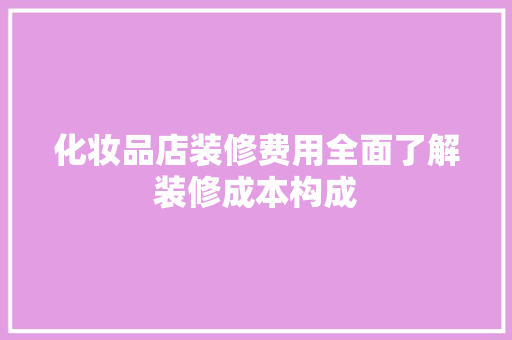化妆品店装修费用全面了解装修成本构成