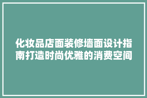 化妆品店面装修墙面设计指南打造时尚优雅的消费空间