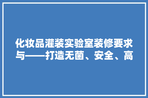 化妆品灌装实验室装修要求与——打造无菌、安全、高效的现代化实验室