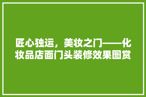 匠心独运，美妆之门——化妆品店面门头装修效果图赏析