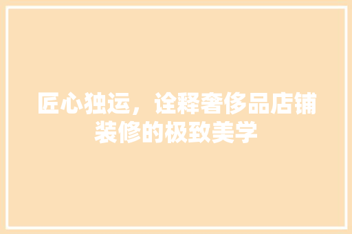 匠心独运，诠释奢侈品店铺装修的极致美学