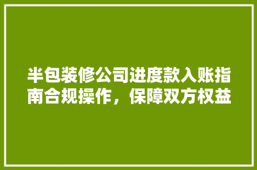 半包装修公司进度款入账指南合规操作，保障双方权益