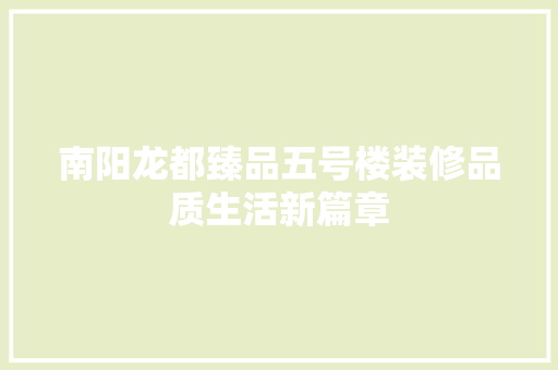南阳龙都臻品五号楼装修品质生活新篇章