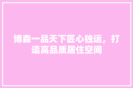 博森一品天下匠心独运，打造高品质居住空间