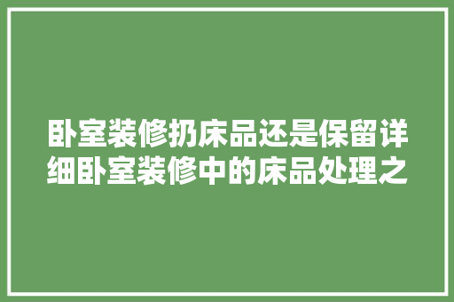 卧室装修扔床品还是保留详细卧室装修中的床品处理之路