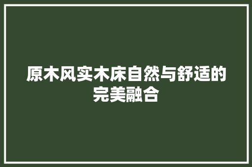 原木风实木床自然与舒适的完美融合