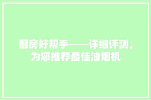 厨房好帮手——详细评测，为您推荐最佳油烟机