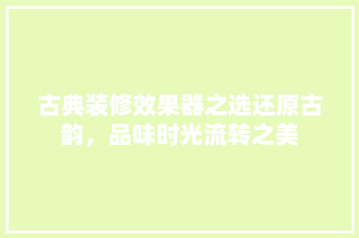 古典装修效果器之选还原古韵，品味时光流转之美