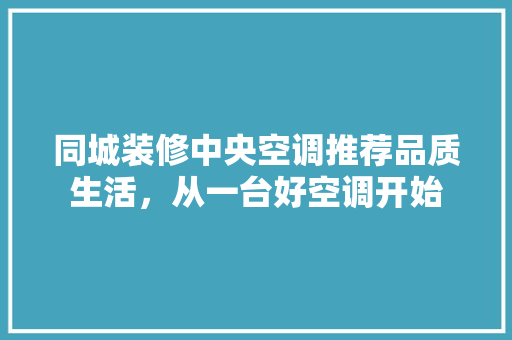 同城装修中央空调推荐品质生活，从一台好空调开始