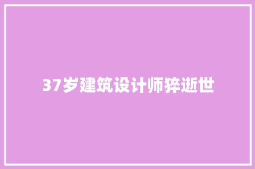 37岁建筑设计师猝逝世
