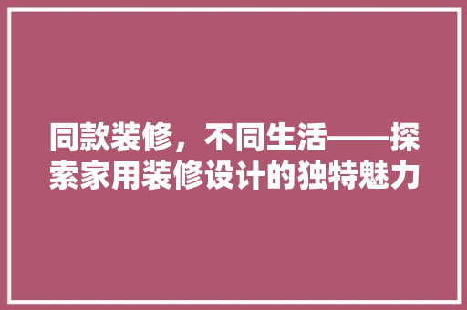 同款装修，不同生活——探索家用装修设计的独特魅力