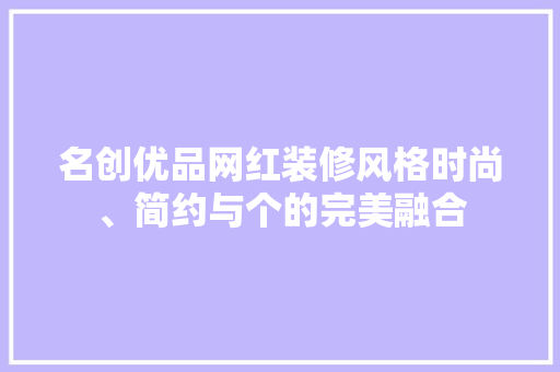 名创优品网红装修风格时尚、简约与个的完美融合