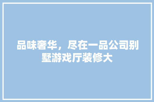 品味奢华，尽在一品公司别墅游戏厅装修大