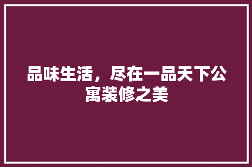 品味生活，尽在一品天下公寓装修之美