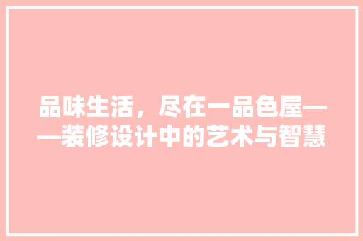 品味生活，尽在一品色屋——装修设计中的艺术与智慧 生态建筑设计