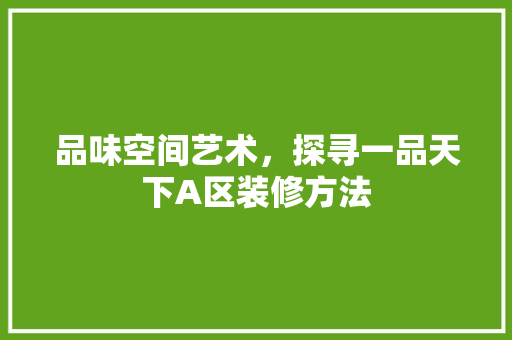品味空间艺术，探寻一品天下A区装修方法