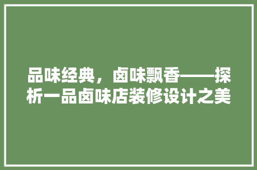 品味经典，卤味飘香——探析一品卤味店装修设计之美
