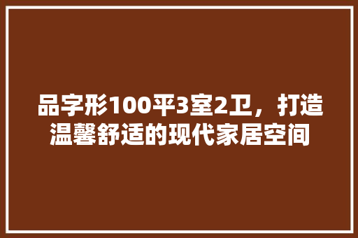 品字形100平3室2卫，打造温馨舒适的现代家居空间