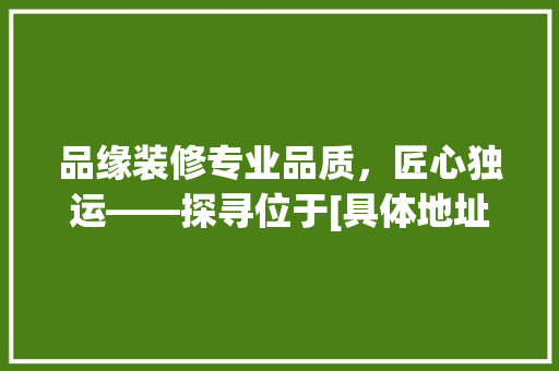 品缘装修专业品质，匠心独运——探寻位于[具体地址]的装修公司风采