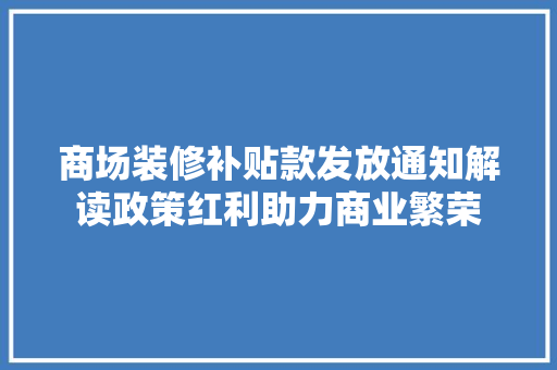 商场装修补贴款发放通知解读政策红利助力商业繁荣 生态建筑设计