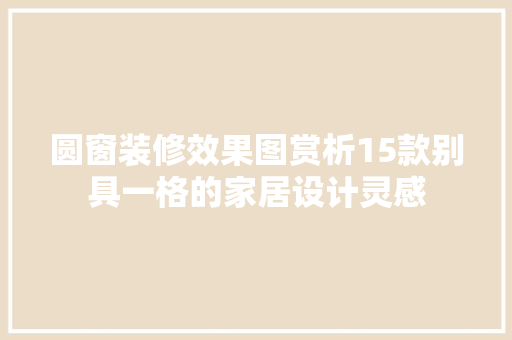 圆窗装修效果图赏析15款别具一格的家居设计灵感