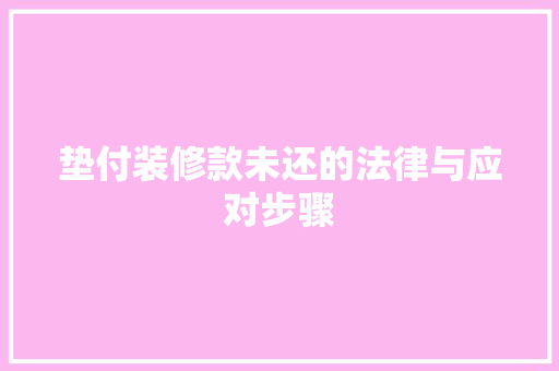 垫付装修款未还的法律与应对步骤 工艺流程
