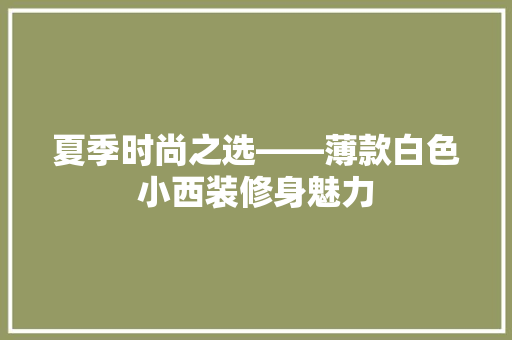 夏季时尚之选——薄款白色小西装修身魅力