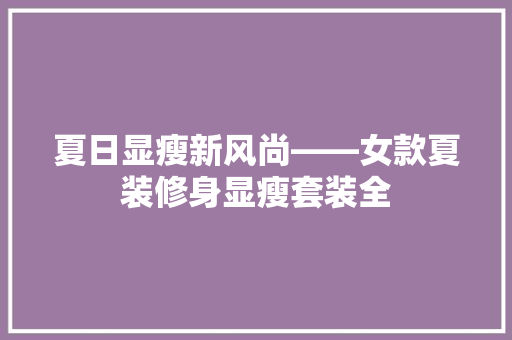 夏日显瘦新风尚——女款夏装修身显瘦套装全