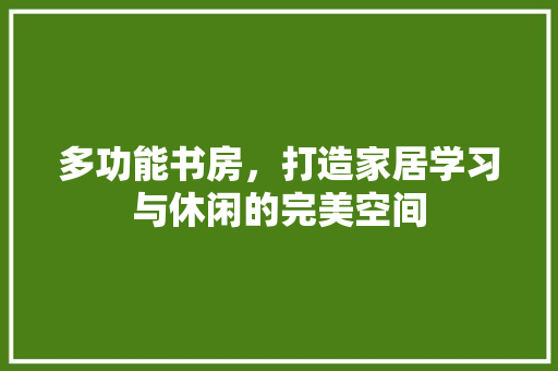 多功能书房，打造家居学习与休闲的完美空间