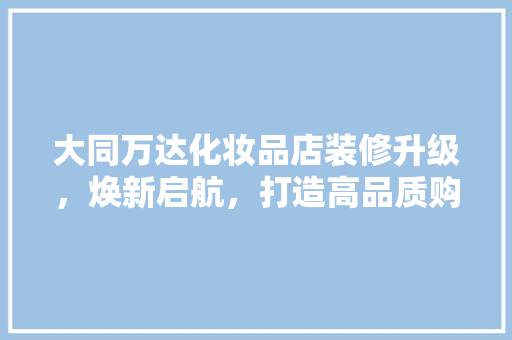 大同万达化妆品店装修升级，焕新启航，打造高品质购物体验