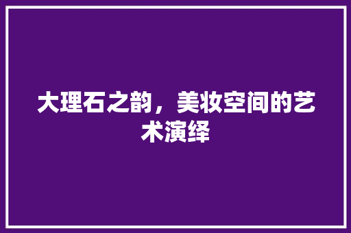 大理石之韵，美妆空间的艺术演绎