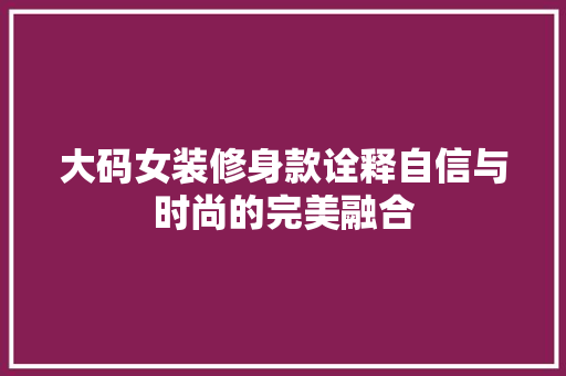 大码女装修身款诠释自信与时尚的完美融合