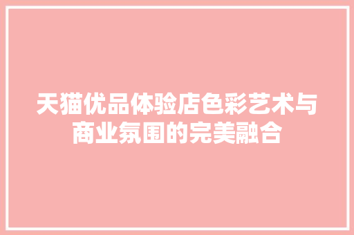 天猫优品体验店色彩艺术与商业氛围的完美融合