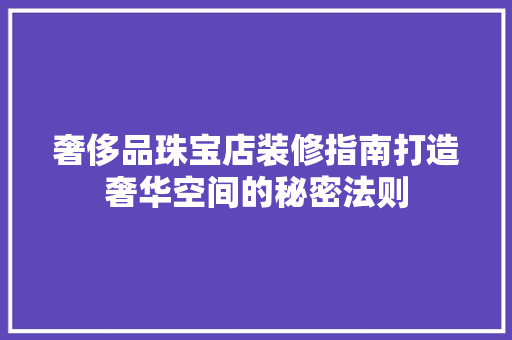 奢侈品珠宝店装修指南打造奢华空间的秘密法则