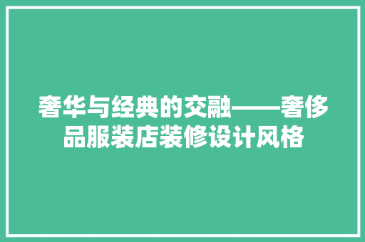 奢华与经典的交融——奢侈品服装店装修设计风格