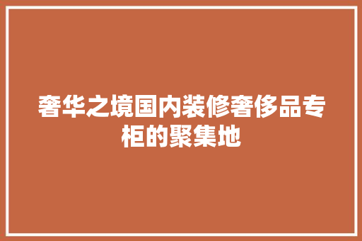 奢华之境国内装修奢侈品专柜的聚集地