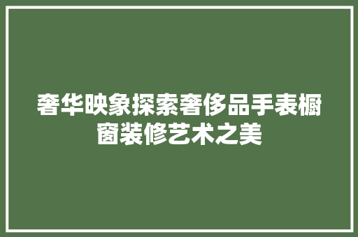 奢华映象探索奢侈品手表橱窗装修艺术之美