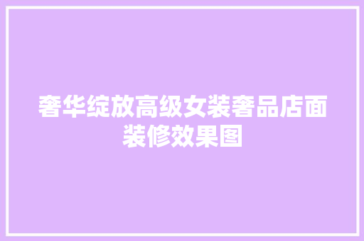 奢华绽放高级女装奢品店面装修效果图