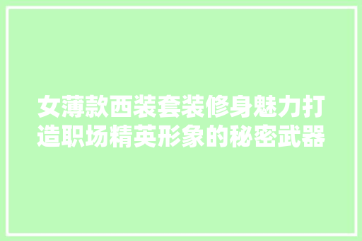 女薄款西装套装修身魅力打造职场精英形象的秘密武器 新型材料