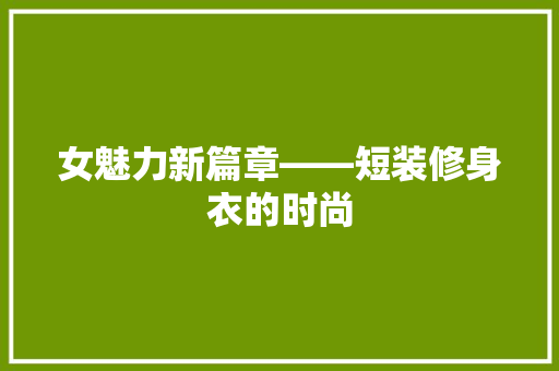 女魅力新篇章——短装修身衣的时尚