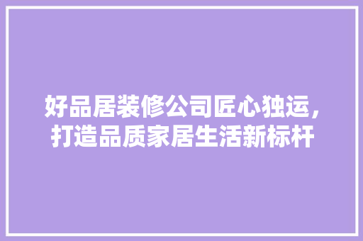 好品居装修公司匠心独运，打造品质家居生活新标杆