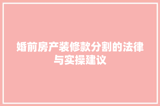 婚前房产装修款分割的法律与实操建议 公共建筑设计